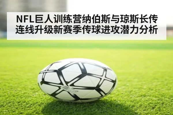 NFL巨人训练营纳伯斯与琼斯长传连线升级新赛季传球进攻潜力分析