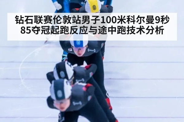 钻石联赛伦敦站男子100米科尔曼9秒85夺冠起跑反应与途中跑技术分析