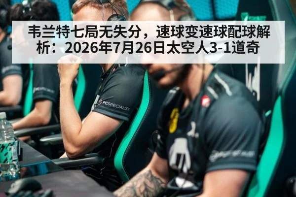 韦兰特七局无失分,速球变速球配球解析:2026年7月26日太空人3-1道奇