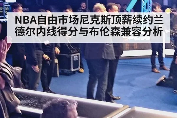 NBA自由市场尼克斯顶薪续约兰德尔内线得分与布伦森兼容分析