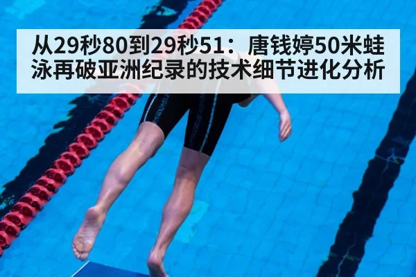 从29秒80到29秒51:唐钱婷50米蛙泳再破亚洲纪录的技术细节进化分析