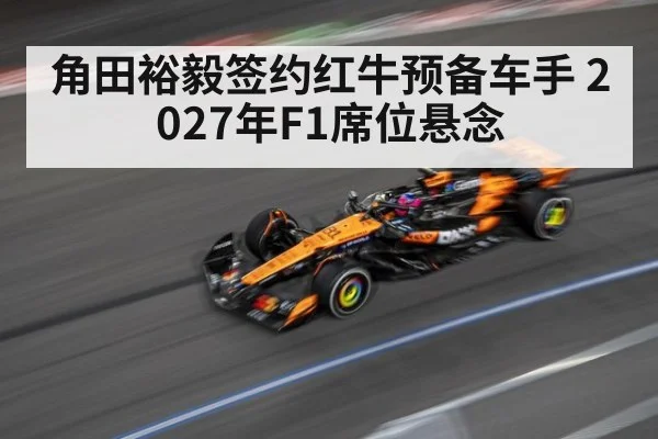 角田裕毅签约红牛预备车手 2027年F1席位悬念